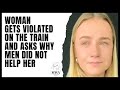 Woman Gets Violated On The Train And Asks Why Men Did Not Help Her. Modern Women Double Standards.