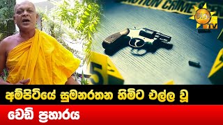 අම්පිටියේ සුමනරතන හිමිට එල්ල වූ වෙඩි ප්‍රහාරය - Hiru News