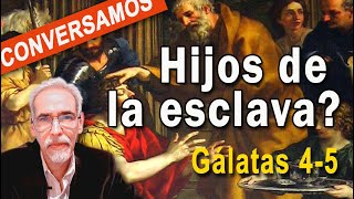 Hijos de la esclava? o de la libre? conversamos, Gálatas 4-5