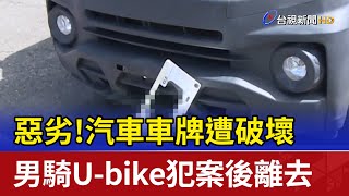 惡劣！ 汽車車牌遭破壞 男騎U-bike犯案後離去