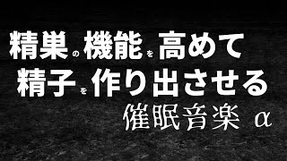 精巣の機能を高めて精子を作り出させる 催眠音楽 α