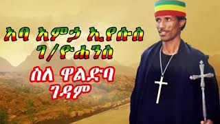 አባ አምኃ ኢየሱስ ገ/ዮሐንስ ስለ ዋልድባ ገዳም የተናገሩት-Abba Amha Eyesus Gebre Yohannes talks about Waldba Monastery.