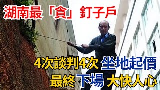 湖南最「貪」釘子戶，4次談判4次坐地起價，最終下場大快人心！【果然離譜】#好奇零零漆#聽村長說官方頻道#人間易拉罐#seeker牛探長#談笑娛生#叉雞#奇聞#故事#真相