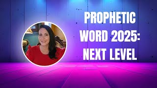 Prophetic Word for 2025: NEXT LEVEL