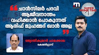 ചാൻസലർ പദവി ആജീവനാന്തം വഹിക്കാൻ പോകുന്നത് ആരിഫ് മുഹമ്മദ് ഖാൻ അല്ല;  ജ്യോതികുമാർ ചാമക്കാല