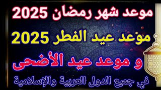 موعد رمضان 2025,موعد عيد الفطر 2025,موعد عيد الأضحى 2025,