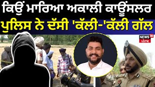 Amritsar Breaking | ਕਿਉਂ ਮਾਰਿਆ ਅਕਾਲੀ ਕਾਊਂਸਲਰ, ਪੁਲਿਸ ਨੇ ਦੱਸੀ 'ਕੱਲੀ-'ਕੱਲੀ ਗੱਲ | Akali Councilor Murder