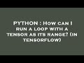PYTHON : How can I run a loop with a tensor as its range? (in tensorflow)