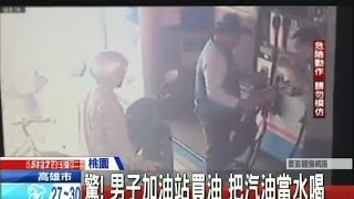 20140527中天新聞　驚！男子加油站買油　把汽油當水喝