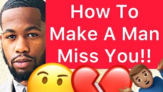 How To Make A Man MISS YOU!! (5 Ways)