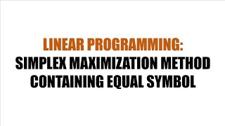 LINEAR PROGRAMMING: SIMPLEX MAXIMIZATION METHOD CONTAINING EQUAL (=) SYMBOL