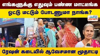 எங்களுக்கு எதுவும் பண்ண மாட்டீங்க.. ஓட்டு மட்டும் போடணுமா நாங்க? ரேஷன் கடையில் ஆவேசமான மூதாட்டி