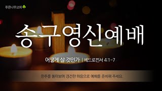 2022.12.31ㅣ푸른나무교회ㅣ송구영신예배ㅣ어떻게 살 것인가ㅣ베드로전서 4:1-7ㅣ김정석목사