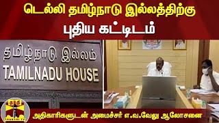 டெல்லி தமிழ்நாடு இல்லத்திற்கு புதிய கட்டிடம் - அதிகாரிகளுடன் அமைச்சர் எ.வ‌.வேலு ஆலோசனை