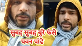 सुबह सुबह बुरे फंसे Pawan Pandey Live आकर बताए आपबीती