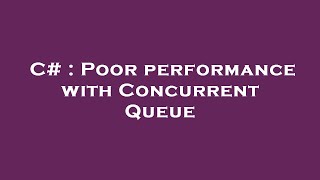 C# : Poor performance with Concurrent Queue