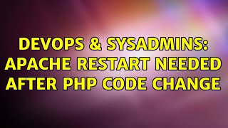 DevOps & SysAdmins: Apache restart needed after php code change (2 Solutions!!)