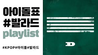 [PLAYLIST] 믿고듣는 아이돌의 갬성 발라드 모음 | KPOP | 연속재생