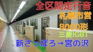 [全区間走行音]札幌市営地下鉄8000形(三菱IGBT車 東西線)　新さっぽろ→宮の沢