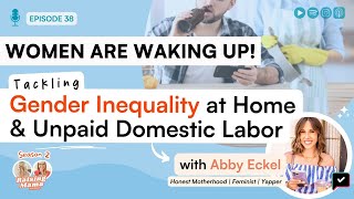 Women Are Waking Up! Tackling Gender Inequality at Home \u0026 Unpaid Domestic Labor with Abby Eckel