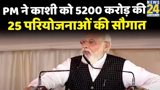 PM Modi ने Kashi को 5200 करोड़ की 25 परियोजनाओं की सौगात