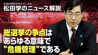 松田学のニュース解説　総選挙の争点はあらゆる意味で”危機管理”である