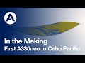 In the Making: First #A330neo to Cebu Pacific