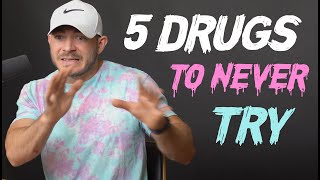 The 5 Drugs I’d Never Try & Why