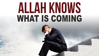DON'T WORRY, ALLAH KNOWS WHAT IS COMING