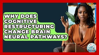 Why Does Cognitive Restructuring Change Brain Neural Pathways? - CBT Toolkit