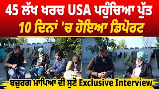 45 ਲੱਖ ਖਰਚ USA ਪਹੁੰਚਿਆ ਪੁੱਤ 10 ਦਿਨਾਂ 'ਚ ਹੀ ਹੋਇਆ ਡਿਪੋਰਟ! ਬਜ਼ੁਰਗ ਮਾਪਿਆਂ ਦੀ ਸੁਣੋ Exclusive Interview