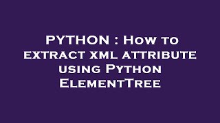 PYTHON : How to extract xml attribute using Python ElementTree