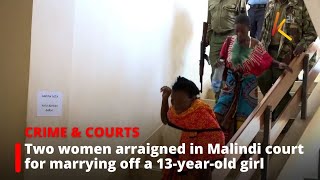 Two women arraigned in Malindi court for marrying off a 13-year-old girl