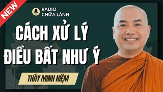 Sư Minh Niệm - 2 Cách XỬ LÝ ĐIỀU BẤT NHƯ Ý Trong Cuộc Sống | Radio Chữa Lành