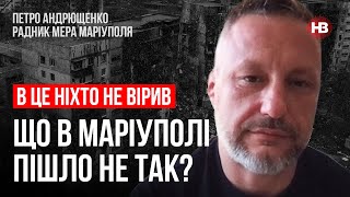 Щоб взяти Маріуполь, його треба було знищити вщент. В це ніхто не вірив – Петро Андрющенко