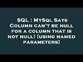 SQL : MySql Says Column can't be null for a column that is not null! [using named parameters]
