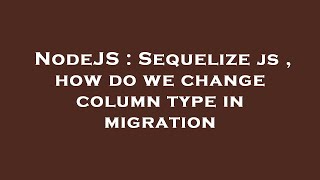 NodeJS : Sequelize js , how do we change column type in migration