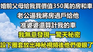 婚前父母給我買價值350萬的房和車，老公逼我將房過戶給他，准婆婆還算計我的車，我無意發現一驚天秘密，設下圈套放出神秘視頻後他們傻眼了#圍爐夜話 #心書時光 #真情故事會 #家庭 #婆媳 #情感故事