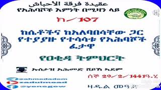 (107)የአሕባሾች እምነት በሚዛን ላይ ከሴቶችና ከአለባበሳቸው ጋር የተያያዙ የተሳሳቱ የአሕባሾች ፈታዋ በኡስታዝ አሕመድ ሸይኽ ኣደም @ዛዱል መዓድ