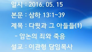 내일교회 2016-05-15 주일설교 // 다윗과 그 아들들 (1) - 암논의 죄와 죽음