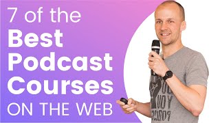 7 of the Best Podcast Courses on the Web | Launch, Gear, Editing, Growth