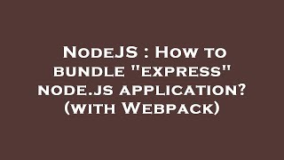 NodeJS : How to bundle "express" node.js application? (with Webpack)
