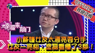 幸福來敲門-小夥嫌女友太漂亮要分手，女友一亮相，塗磊看懵了3秒！