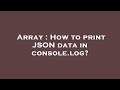 Array : How to print JSON data in console.log?