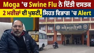 Moga 'ਚ Swine Flu ਨੇ ਦਿੱਤੀ ਦਸਤਕ, 2 ਮਰੀਜ਼ਾਂ ਦੀ ਪੁਸ਼ਟੀ ,ਸਿਹਤ ਵਿਭਾਗ 'ਚ Alert