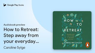 How to Retreat: Step away from your everyday to… by Caroline Sylge · Audiobook preview