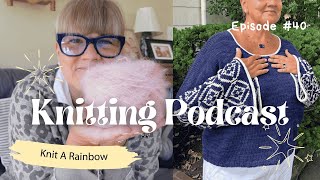 Knit A Rainbow #40 | Knitting Podcast I Pattern Release | Reel Talk About My Knitting Design Fears