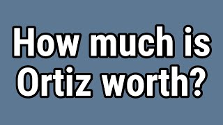 How much is Ortiz worth?