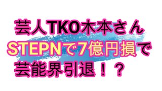 【STEPN】7億円でSTEPN詐欺の件について話します　TKO木本さん芸能界引退