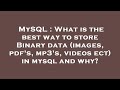 MySQL : What is the best way to store Binary data (images, pdf's, mp3's, videos ect) in mysql and wh